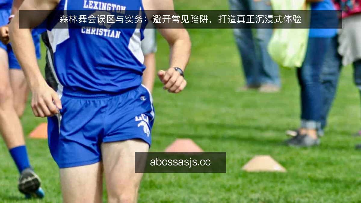 森林舞会误区与实务:避开常见陷阱,打造真正沉浸式体验