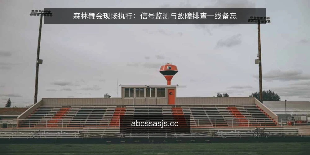 森林舞会现场执行:信号监测与故障排查一线备忘 — 现场信号监测要点 配图