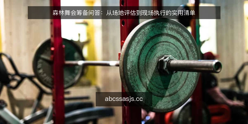 森林舞会筹备问答：从场地评估到现场执行的实用清单 — 森林舞会筹备前，如何评估场地是否适合？ 配图