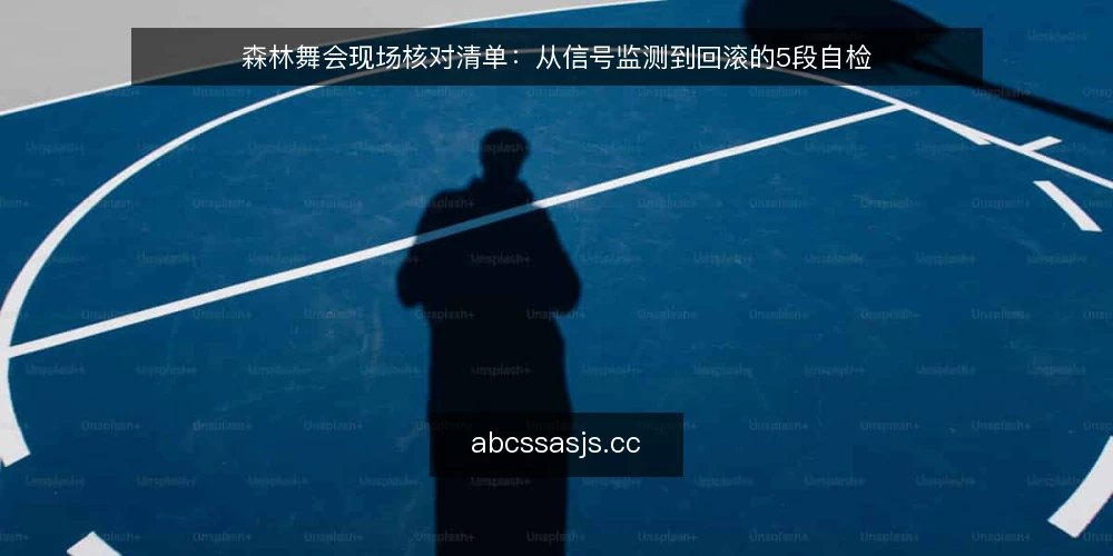 森林舞会现场核对清单：从信号监测到回滚的5段自检 — 现场信号监测要点 配图