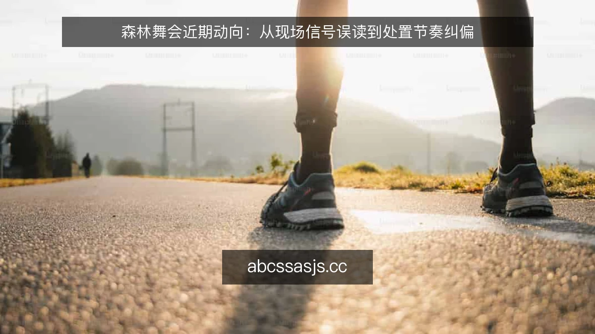 森林舞会近期动向:从现场信号误读到处置节奏纠偏