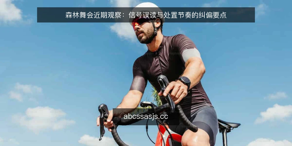 森林舞会近期观察:信号误读与处置节奏的纠偏要点 — 近期现场信号为何容易误读 配图