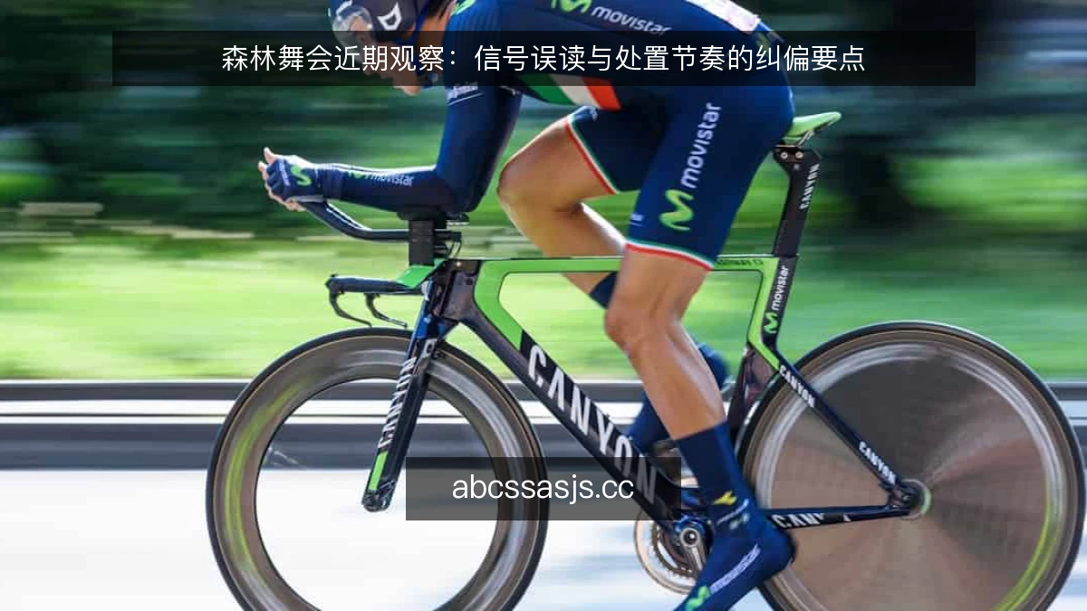 森林舞会近期观察:信号误读与处置节奏的纠偏要点