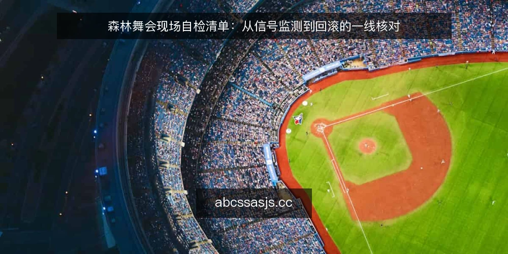 森林舞会现场自检清单:从信号监测到回滚的一线核对 — 现场要盯住的信号 配图