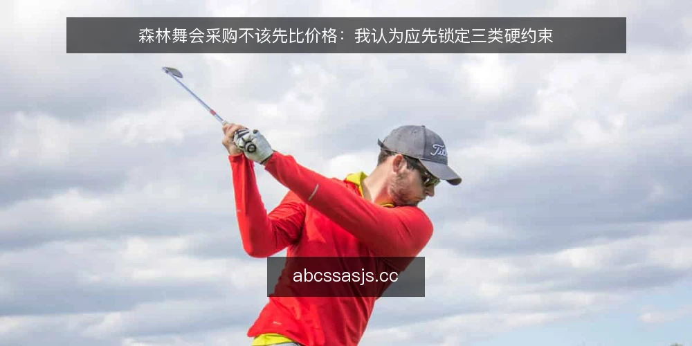 森林舞会采购不该先比价格:我认为应先锁定三类硬约束 — 先定义你要买的是什么 配图