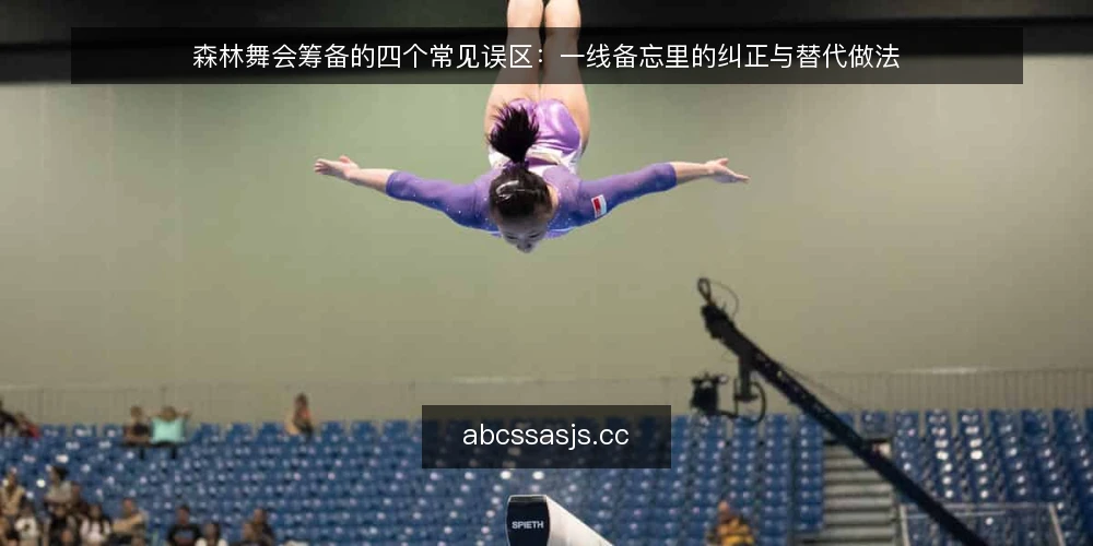 森林舞会筹备的四个常见误区:一线备忘里的纠正与替代做法 — 一线观察:哪些信号说明筹备已经偏了 配图