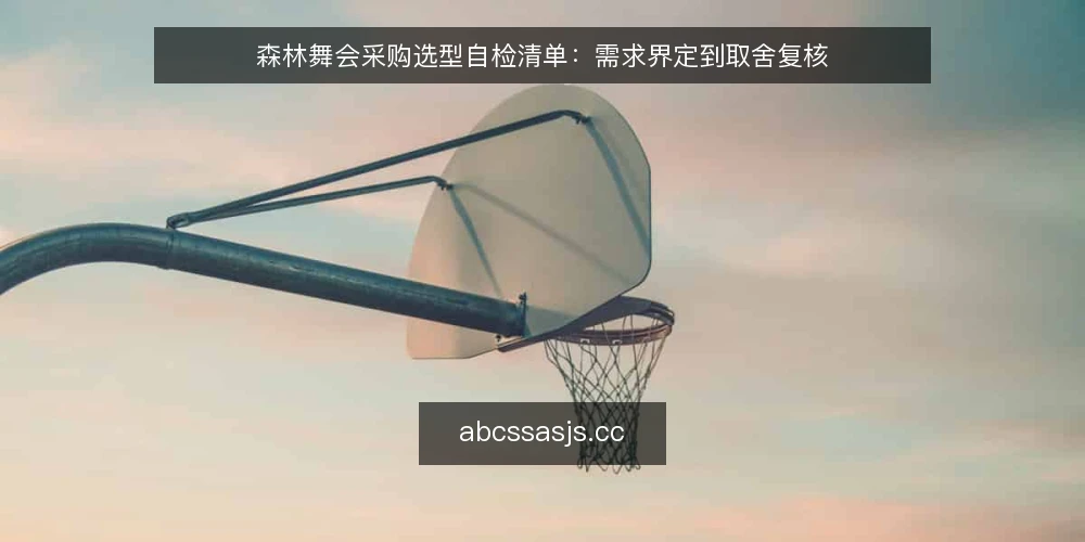 森林舞会采购选型自检清单:需求界定到取舍复核 — 需求界定:先写清森林舞会的使用边界 配图
